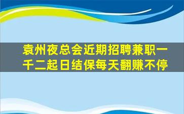 袁州夜总会近期招聘兼职一千二起日结保每天翻赚不停